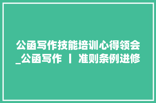 公函写作技能培训心得领会_公函写作 丨 准则条例进修心得2篇