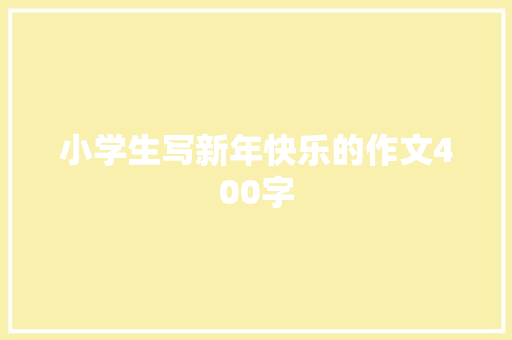 小学生写新年快乐的作文400字