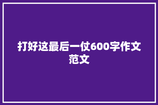 打好这最后一仗600字作文范文