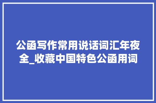 公函写作常用说话词汇年夜全_收藏中国特色公函用词汇编笔杆子请惠存