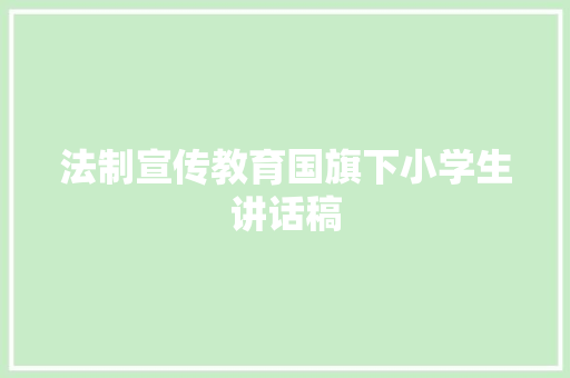 法制宣传教育国旗下小学生讲话稿