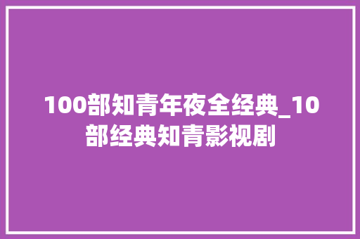 100部知青年夜全经典_10部经典知青影视剧