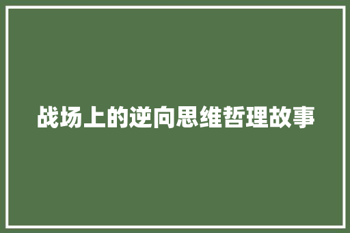 战场上的逆向思维哲理故事