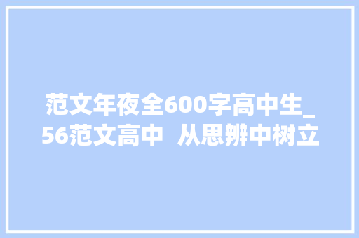 范文年夜全600字高中生_56范文高中  从思辨中树立不雅观点明确主题让论证有力