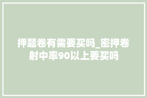 押题卷有需要买吗_密押卷射中率90以上要买吗