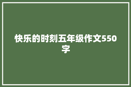 快乐的时刻五年级作文550字