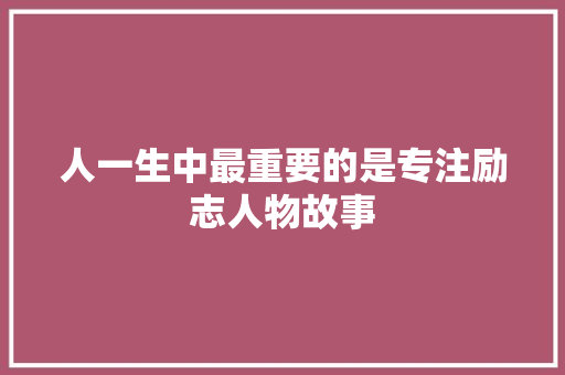 人一生中最重要的是专注励志人物故事