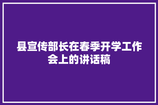 县宣传部长在春季开学工作会上的讲话稿