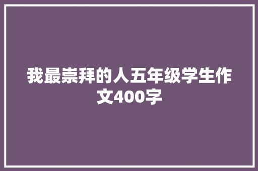 我最崇拜的人五年级学生作文400字