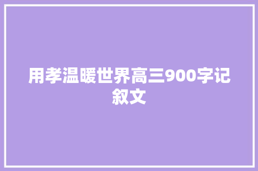 用孝温暖世界高三900字记叙文