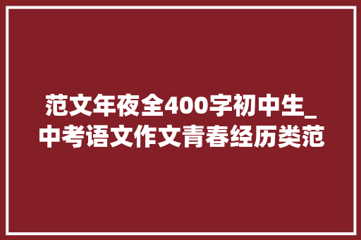 范文年夜全400字初中生_中考语文作文青春经历类范文20篇