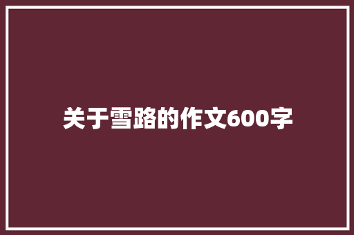 关于雪路的作文600字