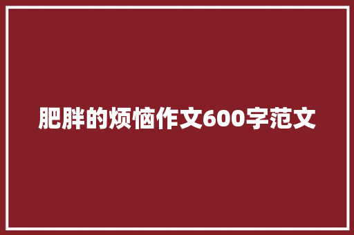 肥胖的烦恼作文600字范文