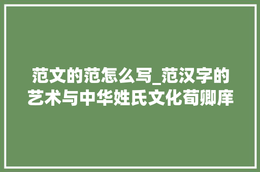 范文的范怎么写_范汉字的艺术与中华姓氏文化荀卿庠整理