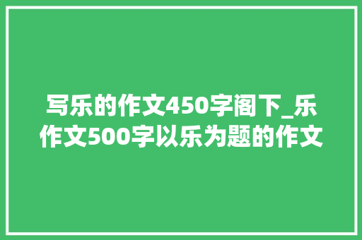 写乐的作文450字阁下_乐作文500字以乐为题的作文