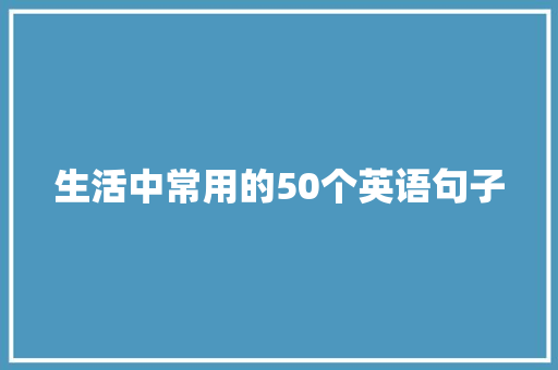 生活中常用的50个英语句子