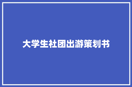 大学生社团出游策划书