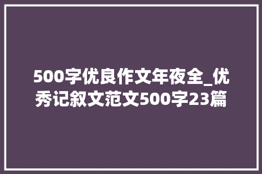 500字优良作文年夜全_优秀记叙文范文500字23篇