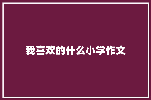 我喜欢的什么小学作文