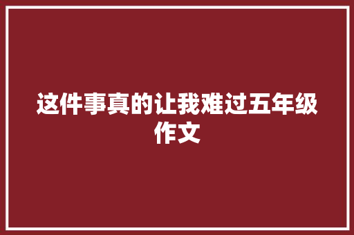 这件事真的让我难过五年级作文