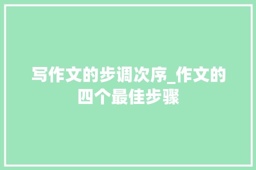 写作文的步调次序_作文的四个最佳步骤