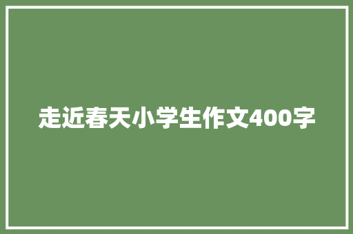 走近春天小学生作文400字