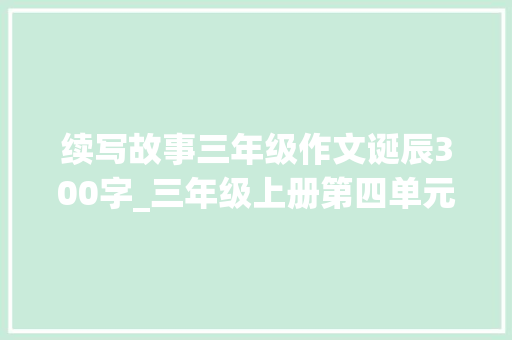 续写故事三年级作文诞辰300字_三年级上册第四单元习作续写故事过生日