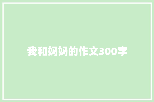 我和妈妈的作文300字