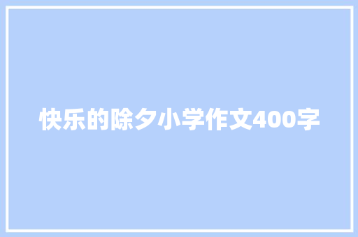 快乐的除夕小学作文400字 简历范文