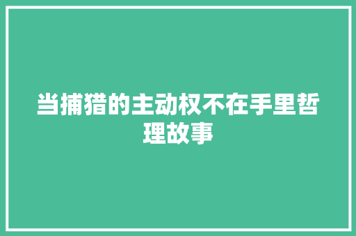 当捕猎的主动权不在手里哲理故事