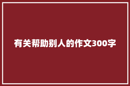 有关帮助别人的作文300字