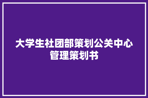 大学生社团部策划公关中心管理策划书