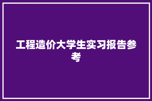 工程造价大学生实习报告参考