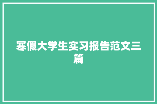 寒假大学生实习报告范文三篇