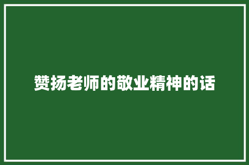 赞扬老师的敬业精神的话