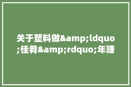 关于塑料做&ldquo;佳肴&rdquo;年赚20万的励志故事