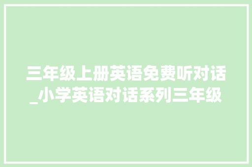 三年级上册英语免费听对话_小学英语对话系列三年级上