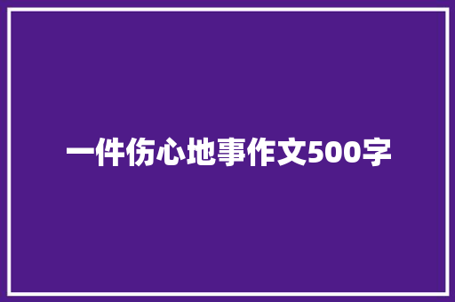 一件伤心地事作文500字