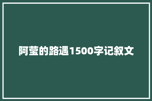 阿莹的路遇1500字记叙文