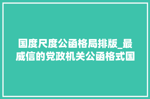 国度尺度公函格局排版_最威信的党政机关公函格式国家标准含式样