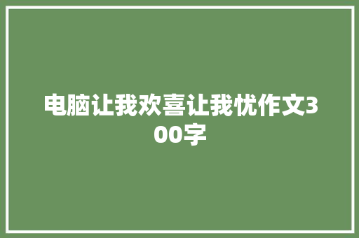 电脑让我欢喜让我忧作文300字