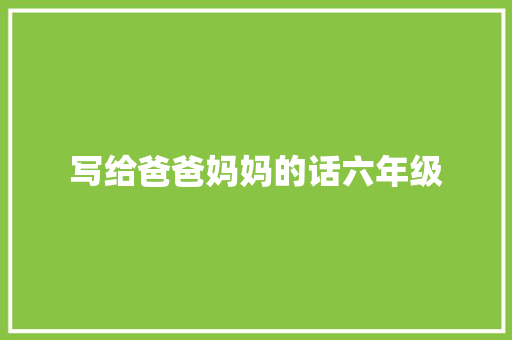 写给爸爸妈妈的话六年级