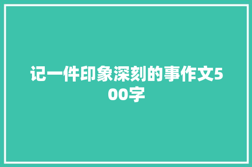 记一件印象深刻的事作文500字