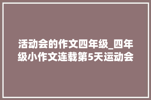 活动会的作文四年级_四年级小作文连载第5天运动会