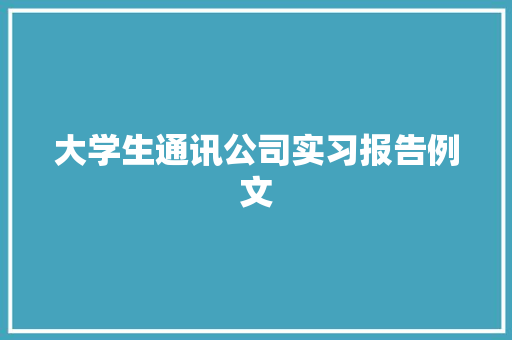 大学生通讯公司实习报告例文