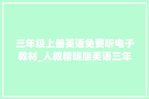 三年级上册英语免费听电子教材_人教精晓版英语三年级上册电子教材高清版师长教师拿去用