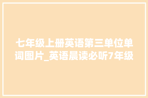 七年级上册英语第三单位单词图片_英语晨读必听7年级英语上册Unit3单词与录音