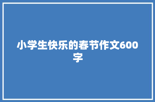 小学生快乐的春节作文600字