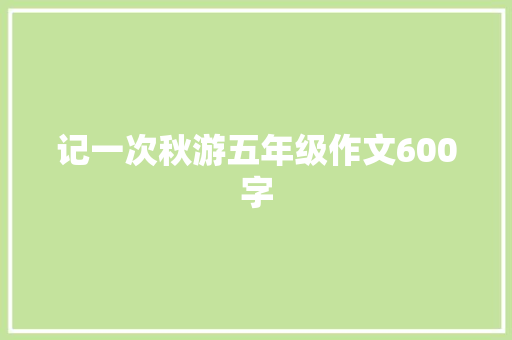 记一次秋游五年级作文600字 综述范文