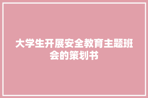 大学生开展安全教育主题班会的策划书